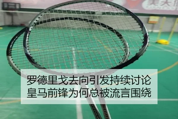 罗德里戈去向引发持续讨论 皇马前锋为何总被流言围绕